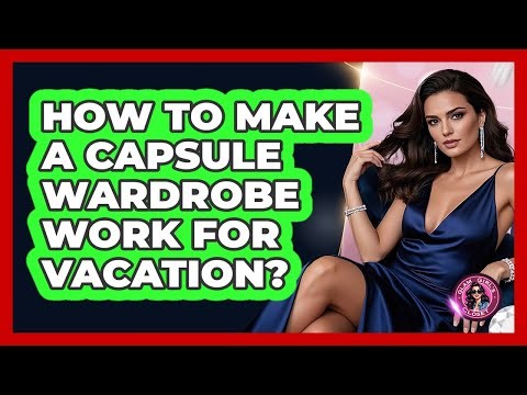 How To Make A Capsule Wardrobe Work For Vacation?