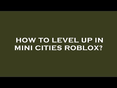 How to level up in mini cities roblox?