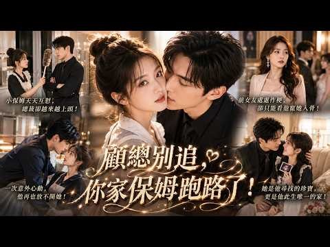 【短劇全集】小保姆和毒舌總裁天天互懟，偏偏一次意外，男人抱著她不肯撒手，從此她跑他追！曖昧失控！【顧總您家的小保姆跑路了】
