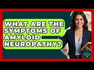 What Are The Symptoms Of Amyloid Neuropathy? - The Disease Encyclopedia