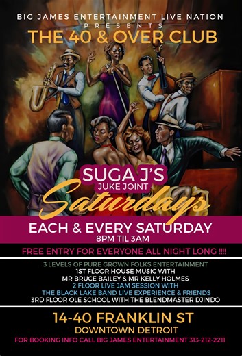 🔥..Suga J's Juke Joint ..🔥 Strictly Designed For The 40 & Over its a Grown Folks Club Each and Every Saturday Come one come All AND GUESS WHAT YALL 👇 IT'S FREE ENTRY ALL NIGHT LONG FREE ENTRY Location: 14-40 Franklin st Downtown Detroit 3 Floors of Pure Grown Folks Entertainment 1st Floor Ole School House Music 3rd Floor R&B OLDIES from 80's 90's 2000's For Reserving Tables or Booking or Birthday Celebrations Call Big James Entertainment Live Nation 313 212 2211 | James Cathey