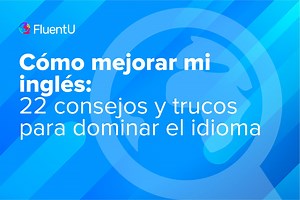 Cómo mejorar mi inglés: 22 consejos y trucos para dominar el idioma | FluentU Blog de inglés