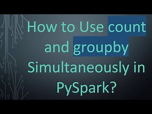 How to Use count and groupby Simultaneously in PySpark?