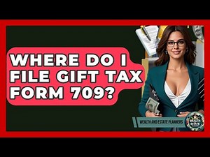 Where Do I File Gift Tax Form 709? - Wealth and Estate Planners
