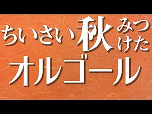 【ちいさい秋みつけた】オルゴールで聴く童謡・唱歌【歌詞あり】（♪だれかさんが だれかさんが だれかさんが みつけた♪）