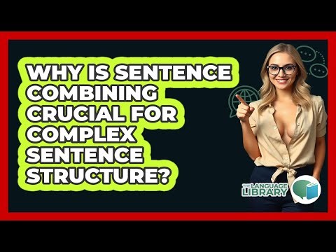 Why Is Sentence Combining Crucial For Complex Sentence Structure? - The Language Library