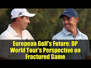 European Golf's Future: DP World Tour's Perspective on Fractured Game