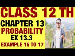 NCERT EX 13.3 EXAMPLE 15 TO 17 SOLUTIONS OF PROBABILITY CHAPTER 13 CLASS 12TH(PART1)