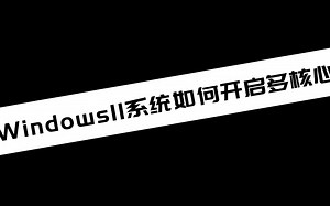 【电脑小技巧分享】 Windows11系统如何开启多核心