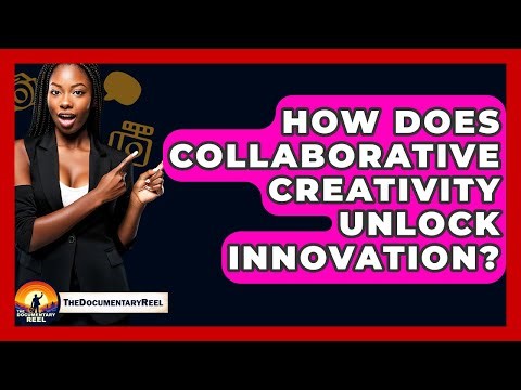 How Does Collaborative Creativity Unlock Innovation? - The Documentary Reel