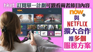 香港電訊｜Now TV與Netflix擴大合作推多個服務方案　訂閱單一計劃可觀看兩者節目內容