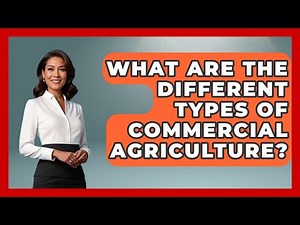 What Are The Different Types Of Commercial Agriculture? - The Geography Atlas