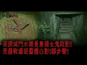 ※經典重溫※2015年【《怪談》全職獵魂 】捌︱城門厲影 I︱夜探城門水塘覓無頭女鬼蹤影!! 荒廢戰壕現靈體白影!!腳步聲!!
