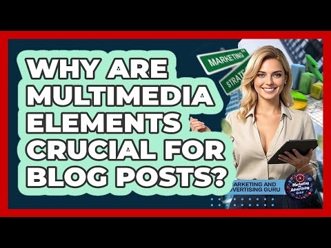 Why Are Multimedia Elements Crucial For Blog Posts?