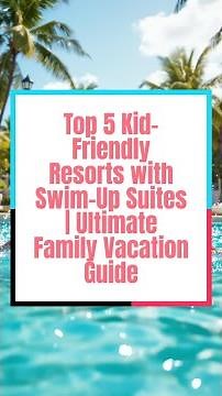Top 5 Kid-Friendly Resorts with Swim-Up Suites | Ultimate Family Vacation Guide