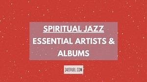 Spiritual Jazz | Influential Albums & Astral Artists