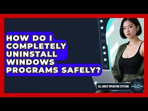 How Do I Completely Uninstall Windows Programs Safely? - All About Operating Systems