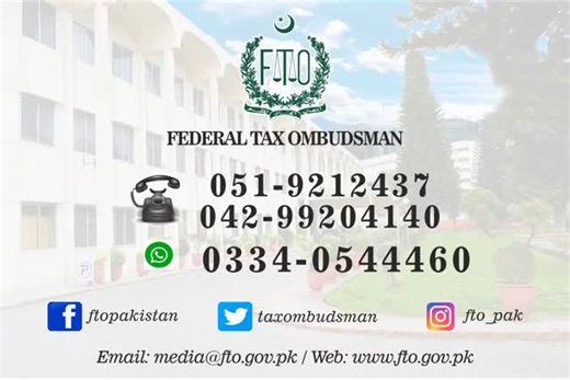 Contact the Federal Tax Ombudsman of Pakistan for any tax-related grievance, as the FTO provides relief to any person who is facing maladministration on the part of the Federal Board of Revenue. GET THE RELIEF INSTANTLY! Website: www.fto.gov.pk Email: info@fto.gov.pk Phone number: 051-9212437 WhatsApp: 0334-054446 Instagram: fto_pak Facebook: ftopakistan LinkedIn: Federal Tax Ombudsman of Pakistan | Federal Tax Ombudsman of Pakistan