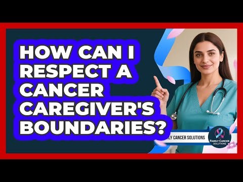 How Can I Respect A Cancer Caregiver's Boundaries?
