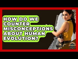 How Do We Counter Misconceptions About Human Evolution? - Archaeology Quest