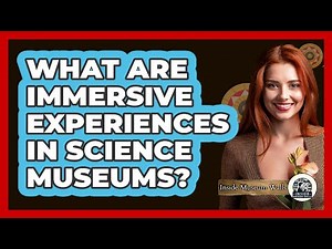 What Are Immersive Experiences In Science Museums? - Inside Museum Walls