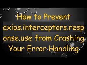 How to Prevent axios.interceptors.response.use from Crashing Your Error Handling