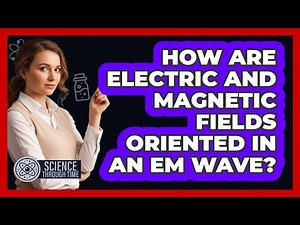 How Are Electric and Magnetic Fields Oriented in an EM Wave?