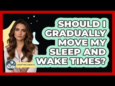 Should I Gradually Move My Sleep And Wake Times?