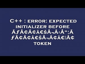 C++ : error: expected initializer before ÃƒÂ¢Ã¢â€šÂ¬Ã‹Å“:ÃƒÂ¢Ã¢â€šÂ¬Ã¢â€žÂ¢ token