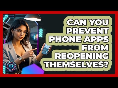 Can You Prevent Phone Apps From Reopening Themselves? - Phone Fix and Features