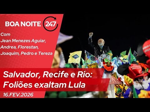 Boa noite 247 - Salvador, Recife e Rio: Foliões exaltam Lula - 16.2.26