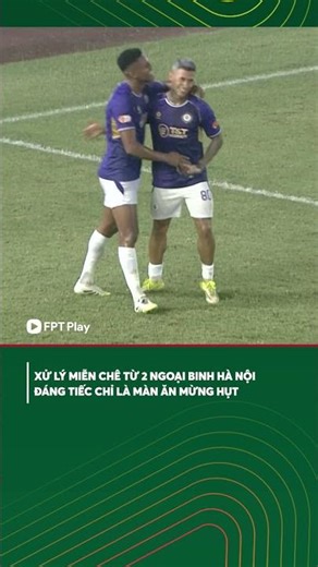 Xử lý miễn chê từ 2 ngoại binh Hà Nội, đáng tiếc chỉ là màn ăn mừng hụt