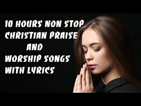 10 HOURS NON STOP CHRISTIAN PRAISE AND WORSHIP SONGS WITH LYRICS
