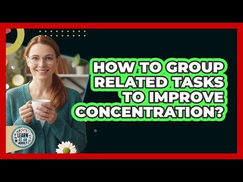 How to Group Related Tasks to Improve Concentration?