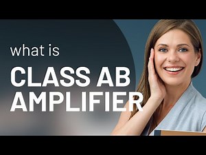 Understanding Class AB Amplifiers: A Key to Better Sound