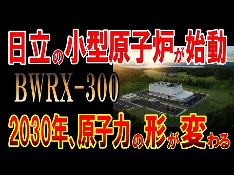 日立GEヴェルノバニュークリアエナジーの小型原子炉「BWRX‑300」が始動！2030年，原子力の形が変わる！