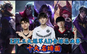 LOL三大冠军AD全球总决赛十大名场面