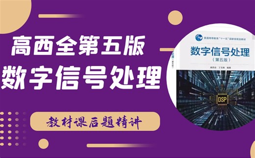 【已完结】DSP考研必看干货视频！高西全第五版《数字信号处理》教材课后题逐题精讲（超哥DSP辅导团队制作分享）