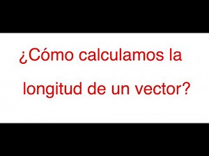 ¿Cómo calculamos la longitud de un vector?