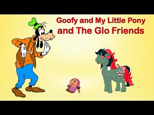 Goofy and My Little Pony and The Glo Friends