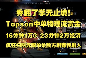 秀翻了学无止境！Topson连击刀大散失龙心中单赏金；16分钟1万3 23分钟2万经济；杀疯了！疯狂扫图无限单杀敌方刷野我刷人。比赛ID7478384070。