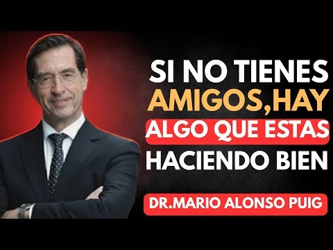 SI NO TIENES AMIGOS, HAY ALGO QUE ESTAS HACIENDO BIEN DR.MARIO ALONSO PUIG