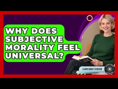 Why Does Subjective Morality Feel Universal? - Learn About Atheism