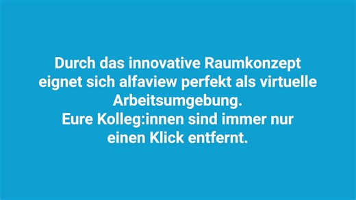 #Faktencheck alfaview kann nur für Besprechungen genutzt werden? Falsch! In euren alfaview-Räumen seid ihr immer mit euren Teams verbunden. Durch das innovative Raumkonzept eignet sich alfaview perfekt als virtuelle Arbeitsumgebung. Eure Kolleg:innen sind immer nur einen Klick entfernt. #alfaview #worknew | alfaview Video Conferencing Systems