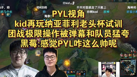 [PYL视角]kid再玩纳亚菲利老头杯试训，团战极限操作被弹幕和队员猛夸，黑莓:感觉PYL咋这么帅呢