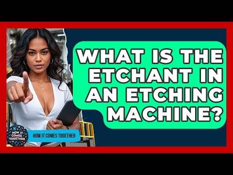 What Is The Etchant In An Etching Machine? - How It Comes Together