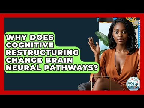 Why Does Cognitive Restructuring Change Brain Neural Pathways? - CBT Toolkit