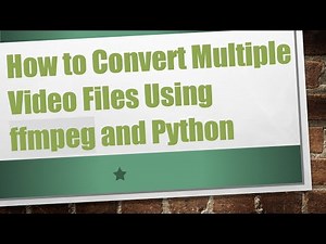 How to Convert Multiple Video Files Using ffmpeg and Python
