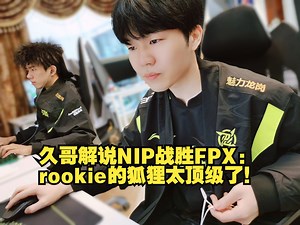 久哥解说NIP战胜FPX：rookie的狐狸太顶级了！