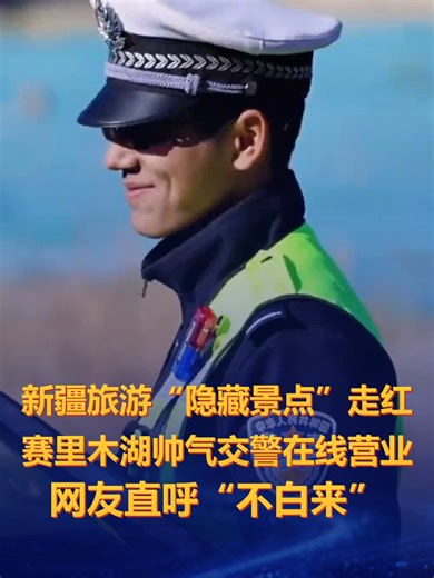 新疆旅游“隐藏景点”走红：赛里木湖帅气交警在线营业，网友直呼“不白来”